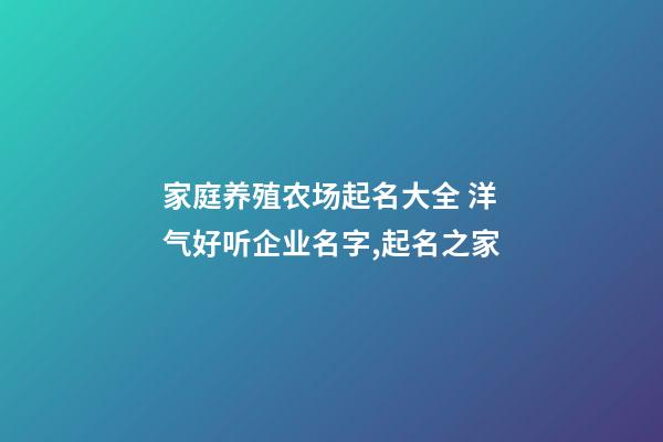 家庭养殖农场起名大全 洋气好听企业名字,起名之家
